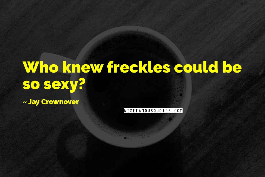 Jay Crownover Quotes: Who knew freckles could be so sexy?