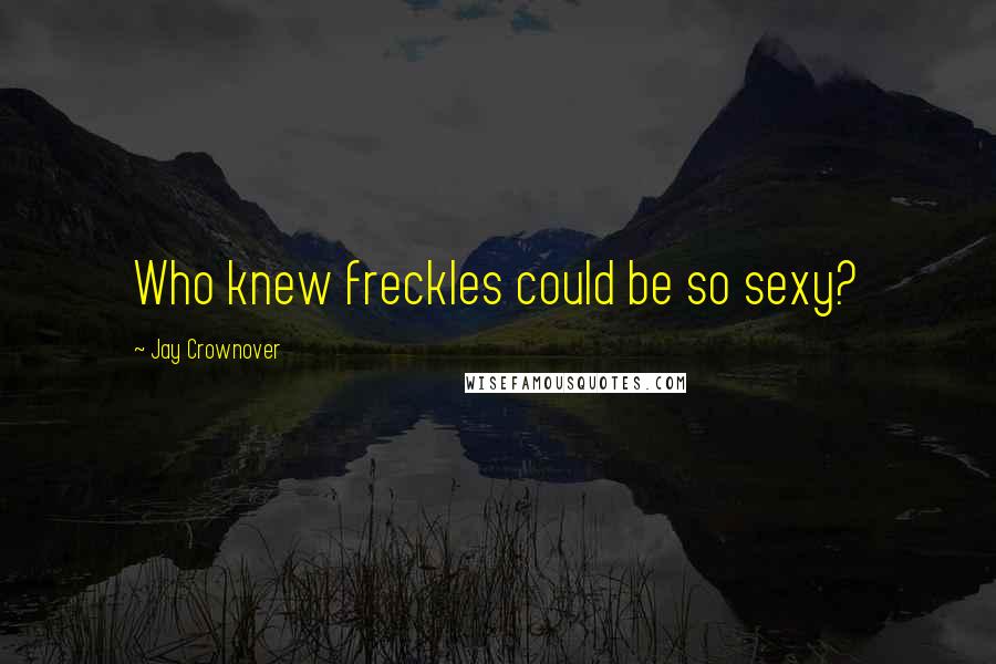 Jay Crownover Quotes: Who knew freckles could be so sexy?