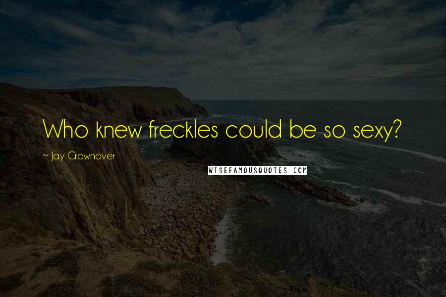 Jay Crownover Quotes: Who knew freckles could be so sexy?