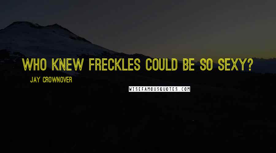 Jay Crownover Quotes: Who knew freckles could be so sexy?