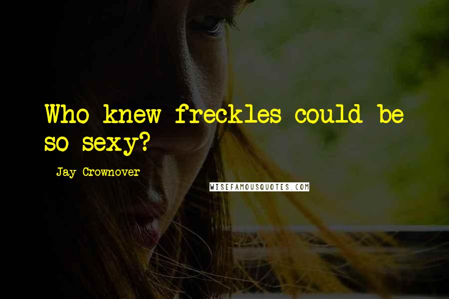 Jay Crownover Quotes: Who knew freckles could be so sexy?