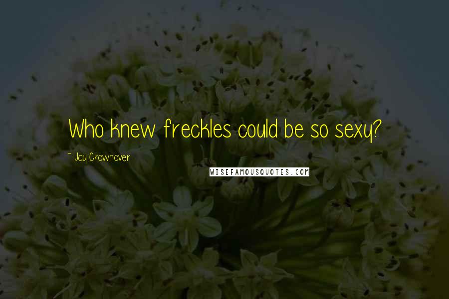 Jay Crownover Quotes: Who knew freckles could be so sexy?