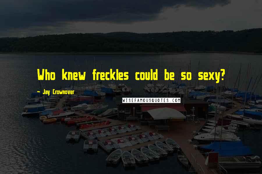 Jay Crownover Quotes: Who knew freckles could be so sexy?