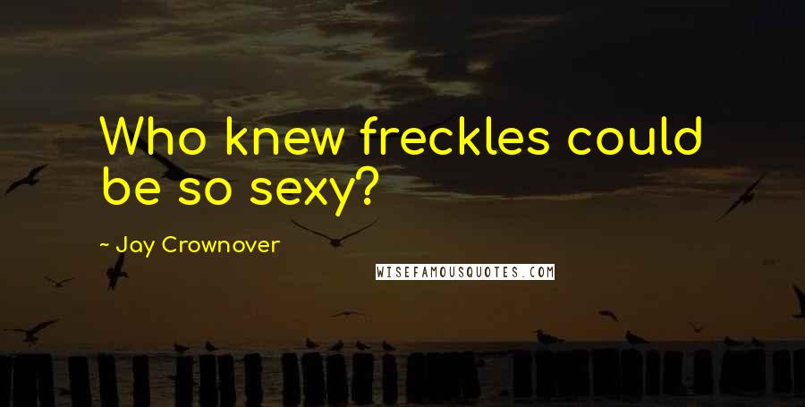 Jay Crownover Quotes: Who knew freckles could be so sexy?