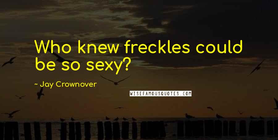 Jay Crownover Quotes: Who knew freckles could be so sexy?