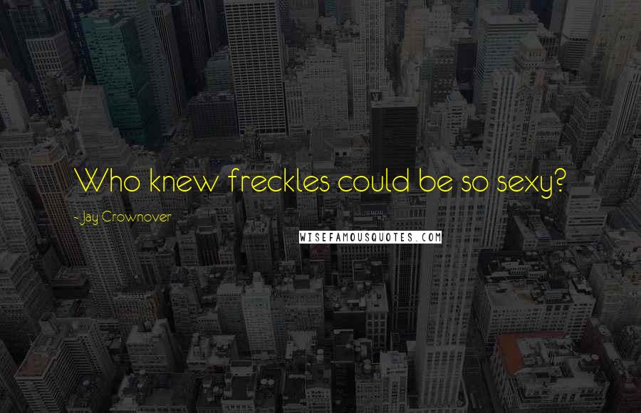 Jay Crownover Quotes: Who knew freckles could be so sexy?