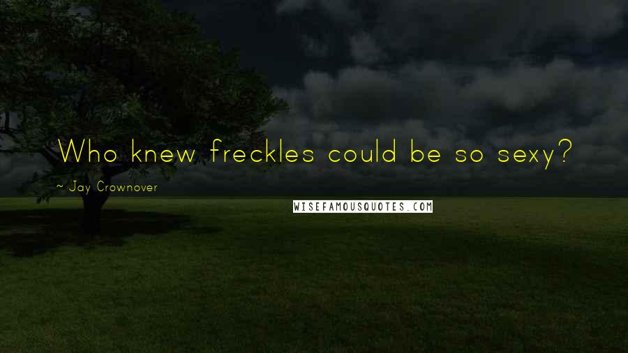 Jay Crownover Quotes: Who knew freckles could be so sexy?