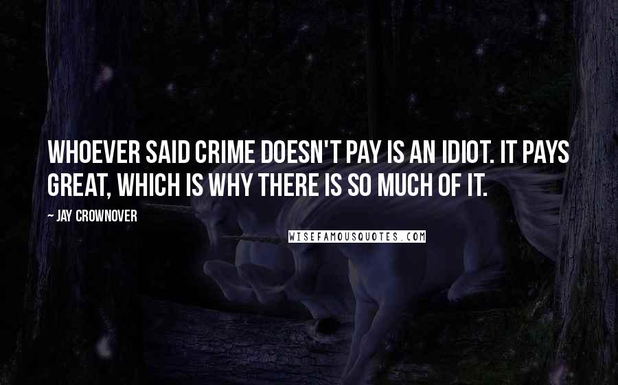 Jay Crownover Quotes: Whoever said crime doesn't pay is an idiot. It pays great, which is why there is so much of it.