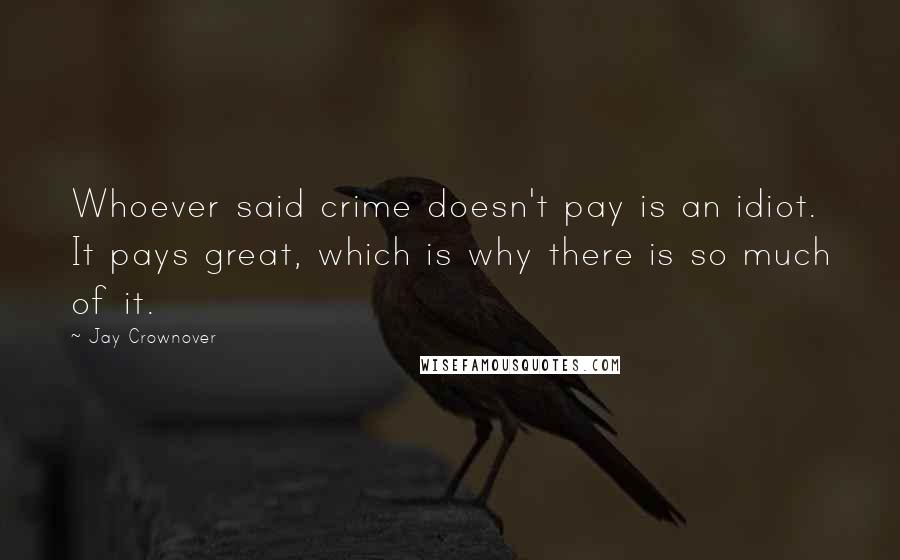 Jay Crownover Quotes: Whoever said crime doesn't pay is an idiot. It pays great, which is why there is so much of it.