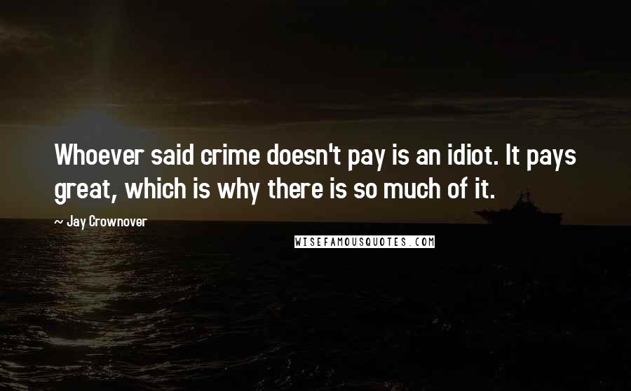 Jay Crownover Quotes: Whoever said crime doesn't pay is an idiot. It pays great, which is why there is so much of it.