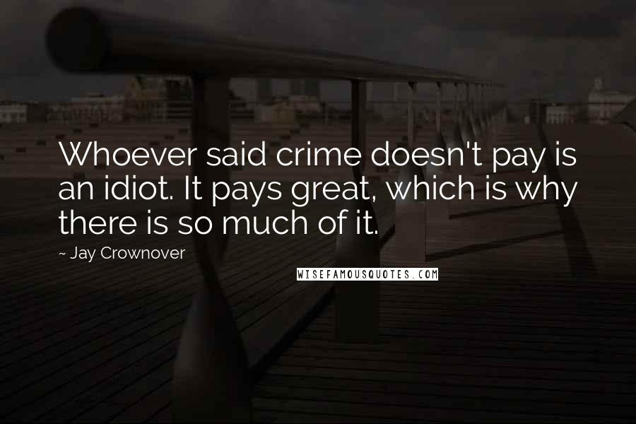 Jay Crownover Quotes: Whoever said crime doesn't pay is an idiot. It pays great, which is why there is so much of it.