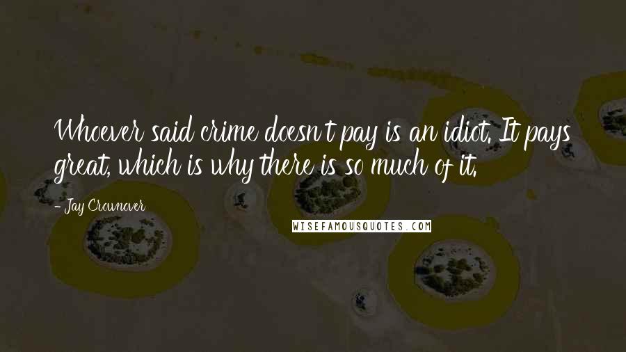Jay Crownover Quotes: Whoever said crime doesn't pay is an idiot. It pays great, which is why there is so much of it.