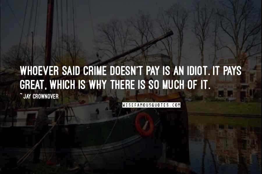 Jay Crownover Quotes: Whoever said crime doesn't pay is an idiot. It pays great, which is why there is so much of it.