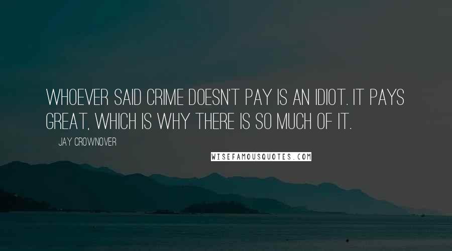 Jay Crownover Quotes: Whoever said crime doesn't pay is an idiot. It pays great, which is why there is so much of it.