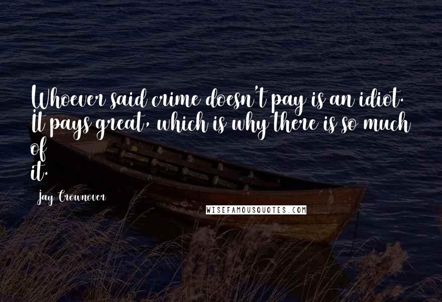 Jay Crownover Quotes: Whoever said crime doesn't pay is an idiot. It pays great, which is why there is so much of it.