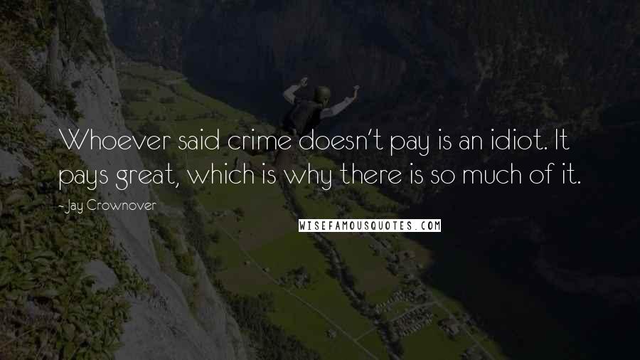 Jay Crownover Quotes: Whoever said crime doesn't pay is an idiot. It pays great, which is why there is so much of it.