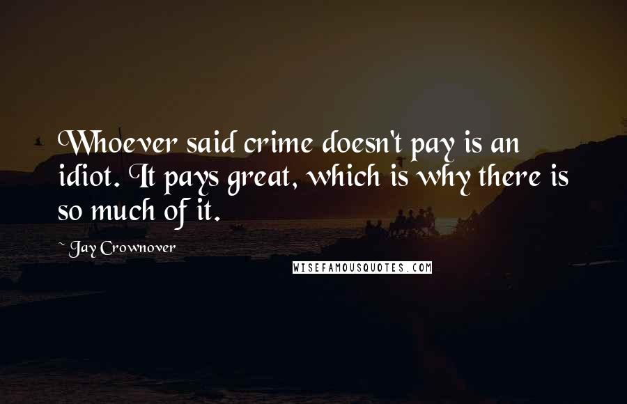 Jay Crownover Quotes: Whoever said crime doesn't pay is an idiot. It pays great, which is why there is so much of it.