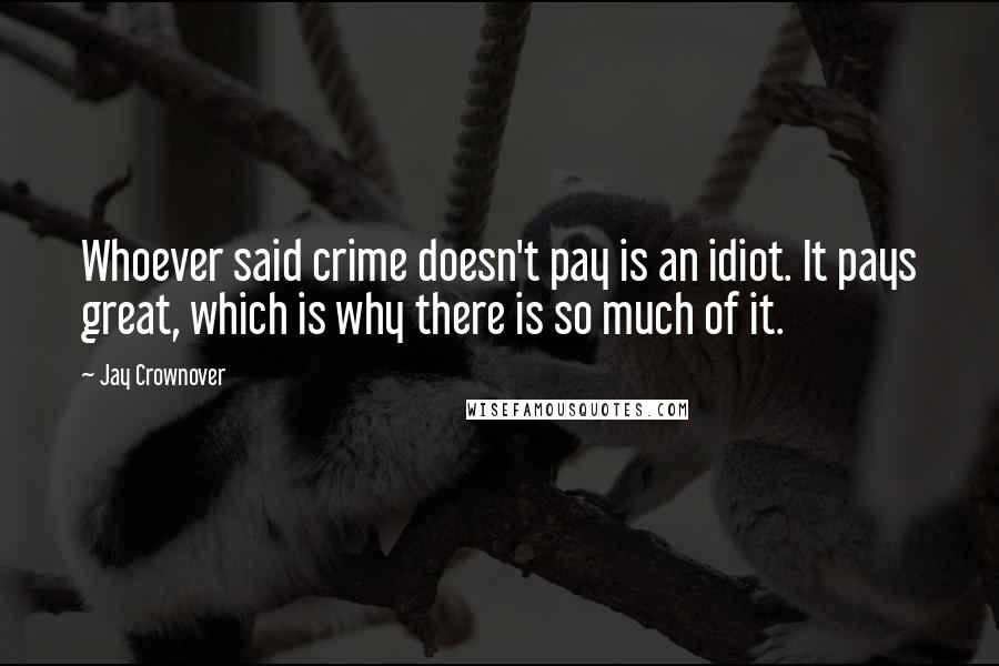 Jay Crownover Quotes: Whoever said crime doesn't pay is an idiot. It pays great, which is why there is so much of it.