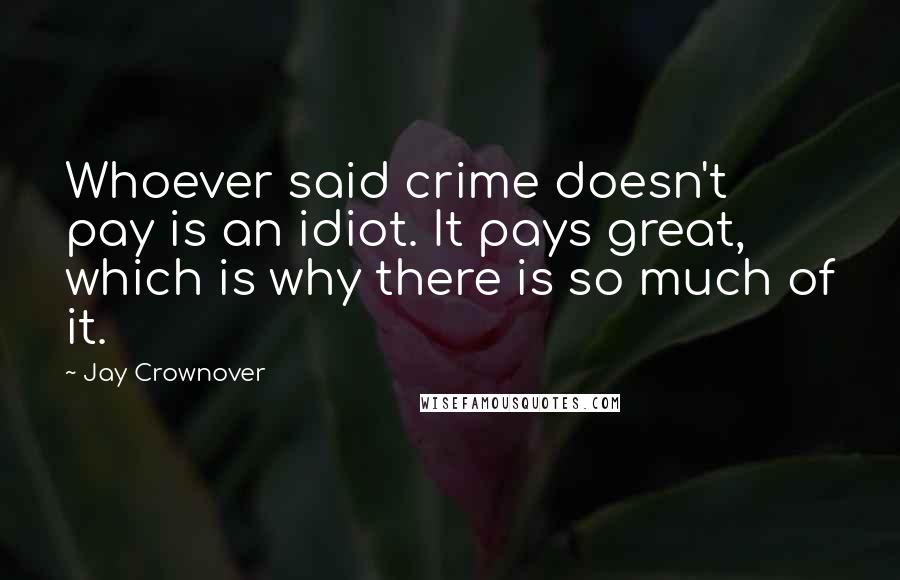 Jay Crownover Quotes: Whoever said crime doesn't pay is an idiot. It pays great, which is why there is so much of it.