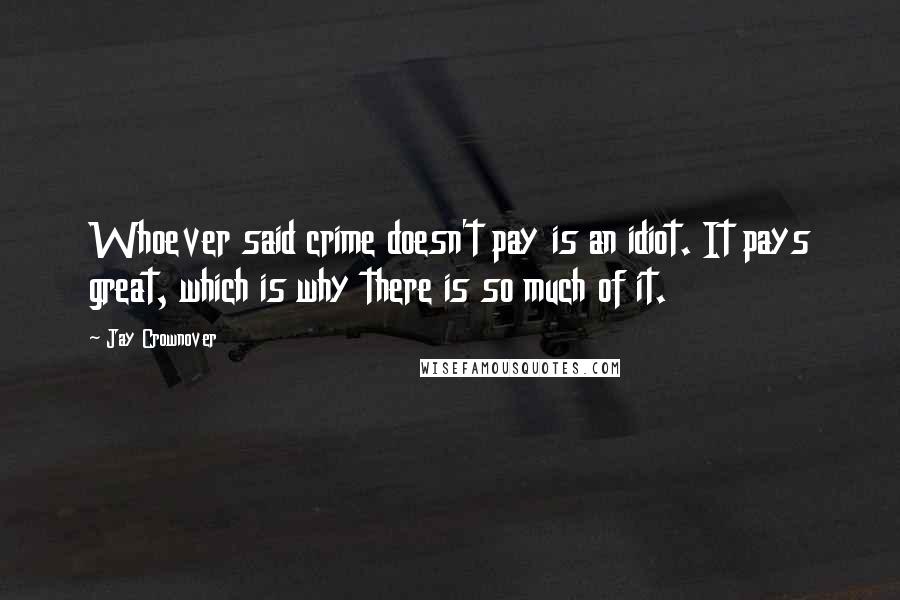 Jay Crownover Quotes: Whoever said crime doesn't pay is an idiot. It pays great, which is why there is so much of it.