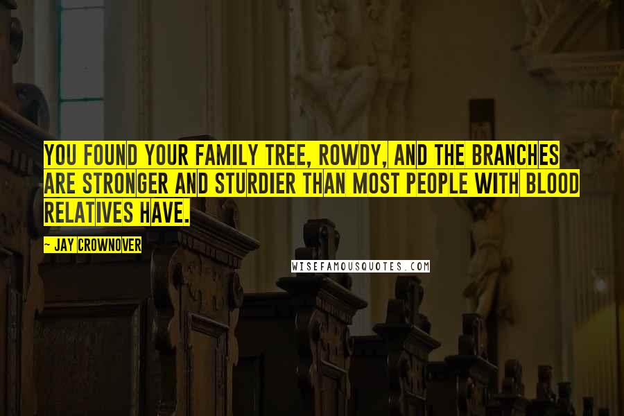 Jay Crownover Quotes: You found your family tree, Rowdy, and the branches are stronger and sturdier than most people with blood relatives have.