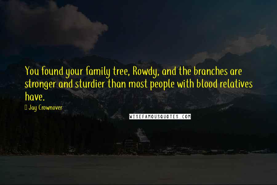 Jay Crownover Quotes: You found your family tree, Rowdy, and the branches are stronger and sturdier than most people with blood relatives have.