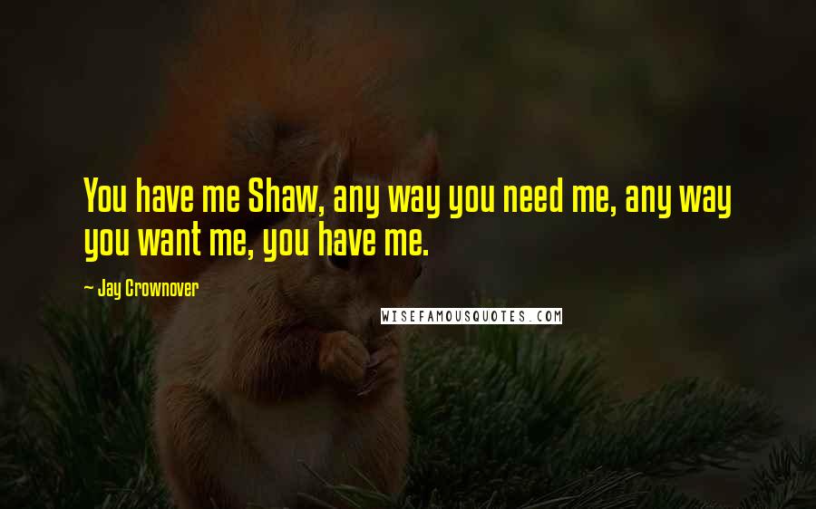 Jay Crownover Quotes: You have me Shaw, any way you need me, any way you want me, you have me.