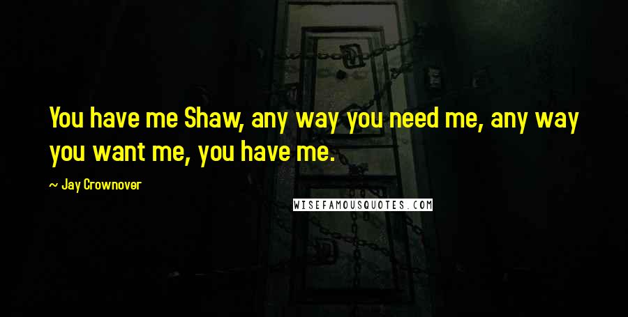 Jay Crownover Quotes: You have me Shaw, any way you need me, any way you want me, you have me.