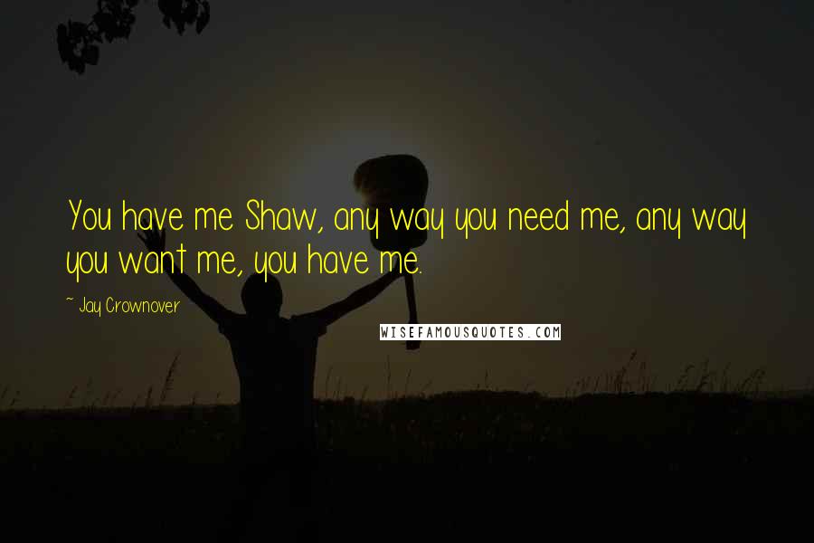 Jay Crownover Quotes: You have me Shaw, any way you need me, any way you want me, you have me.