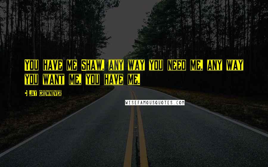 Jay Crownover Quotes: You have me Shaw, any way you need me, any way you want me, you have me.