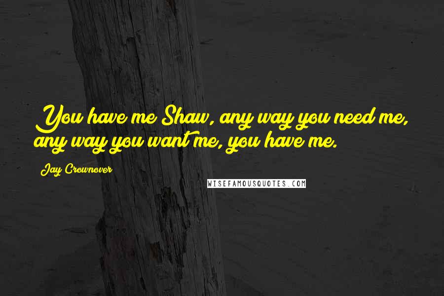 Jay Crownover Quotes: You have me Shaw, any way you need me, any way you want me, you have me.