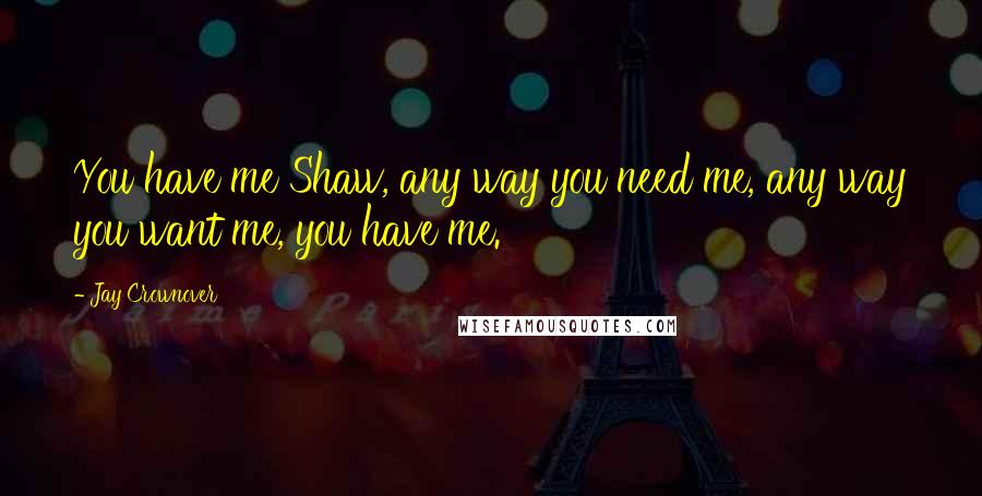 Jay Crownover Quotes: You have me Shaw, any way you need me, any way you want me, you have me.