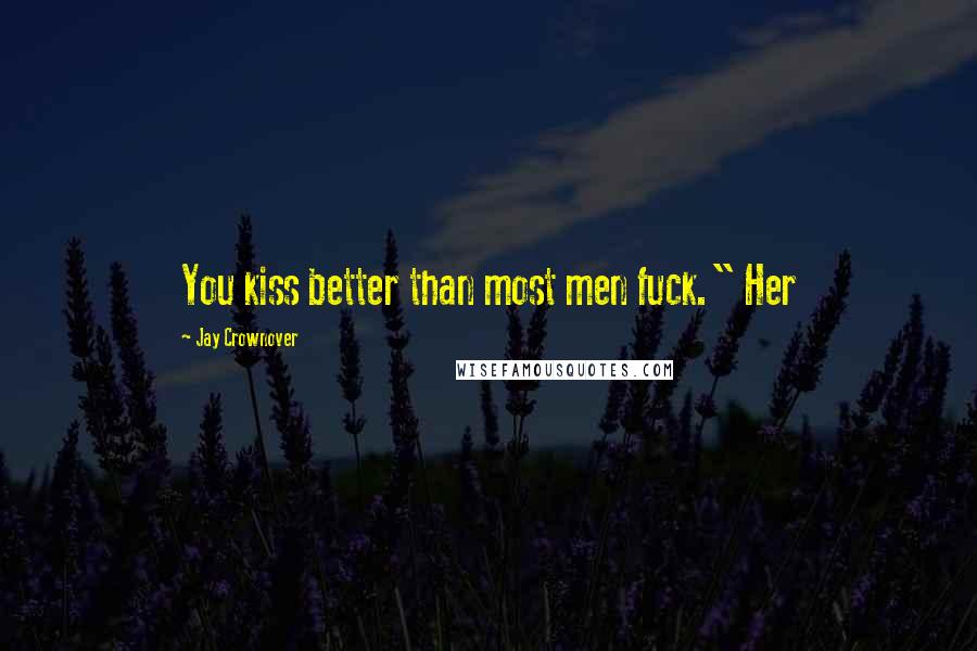 Jay Crownover Quotes: You kiss better than most men fuck." Her