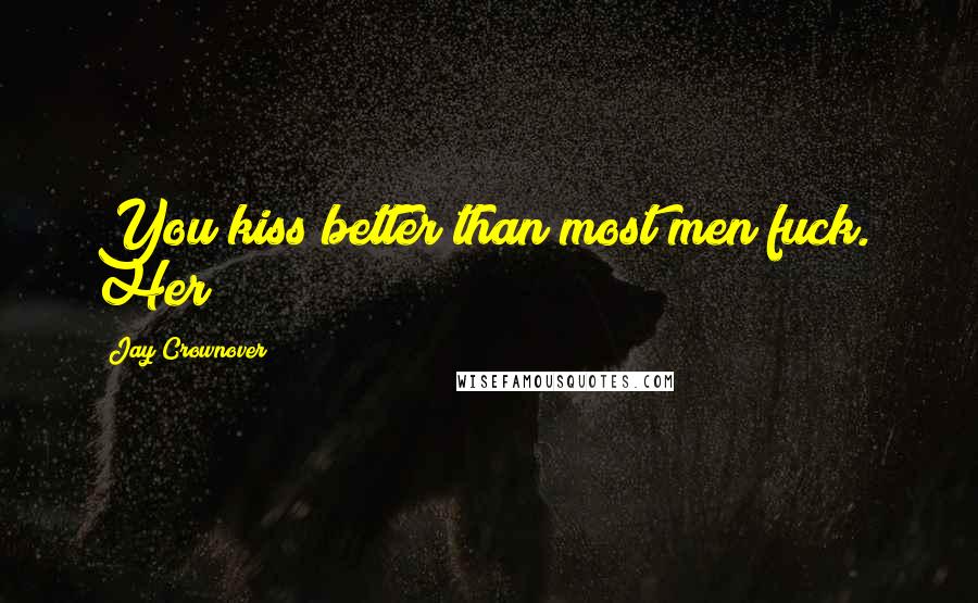 Jay Crownover Quotes: You kiss better than most men fuck." Her