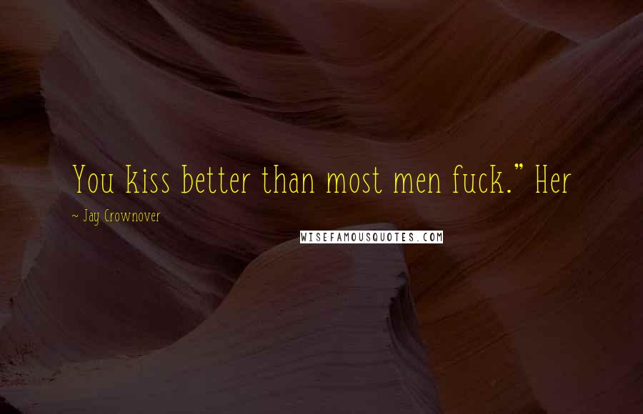 Jay Crownover Quotes: You kiss better than most men fuck." Her