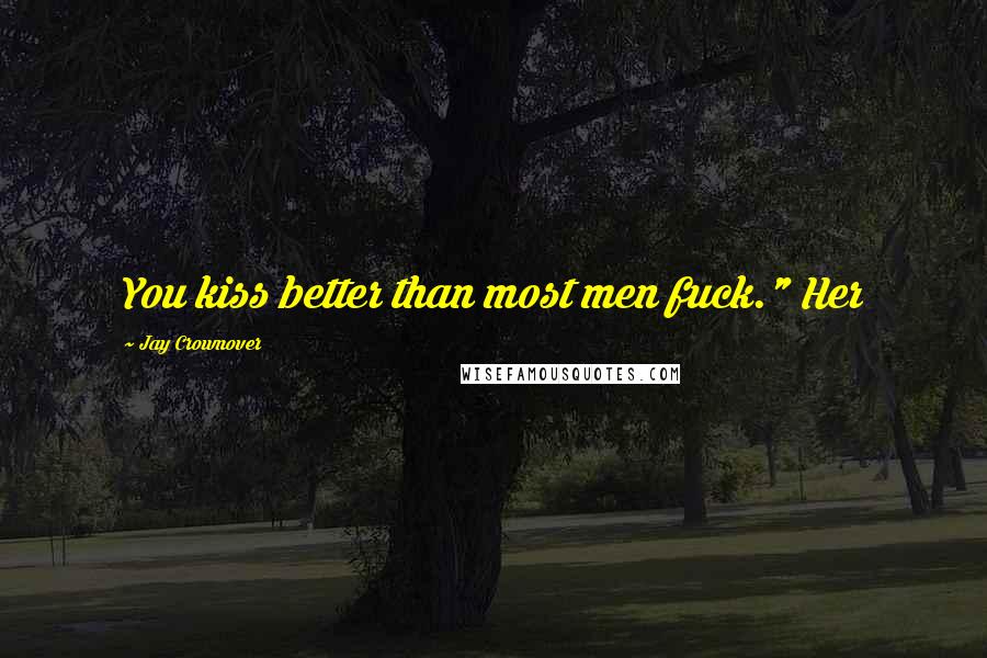 Jay Crownover Quotes: You kiss better than most men fuck." Her