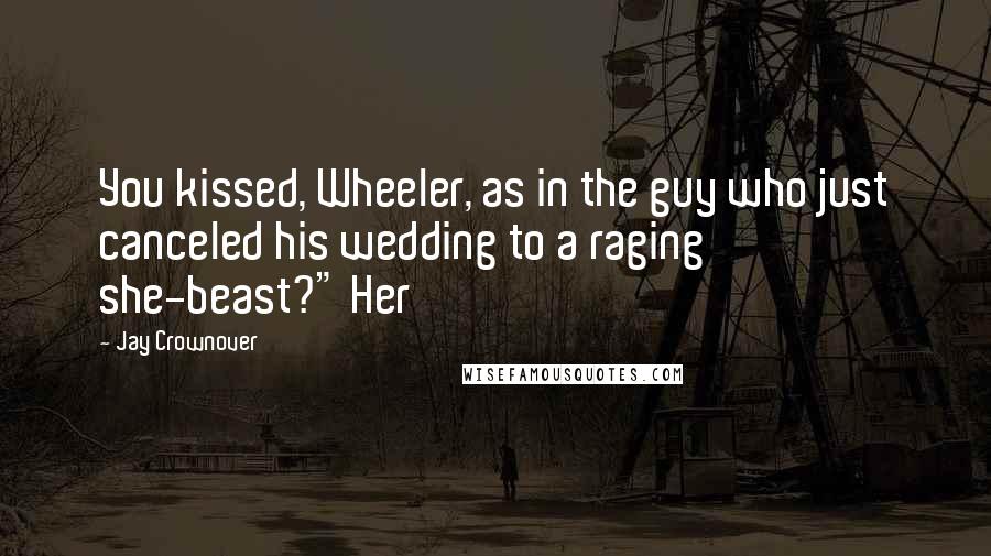 Jay Crownover Quotes: You kissed, Wheeler, as in the guy who just canceled his wedding to a raging she-beast?" Her