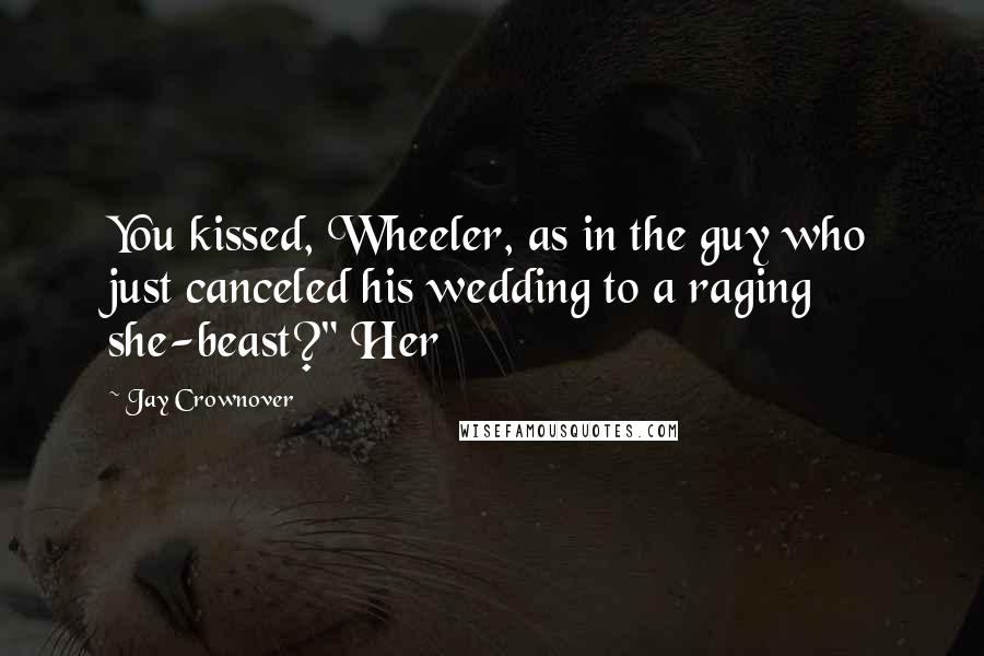 Jay Crownover Quotes: You kissed, Wheeler, as in the guy who just canceled his wedding to a raging she-beast?" Her