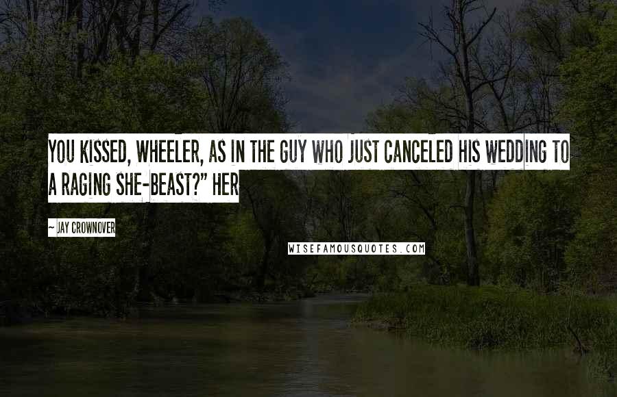 Jay Crownover Quotes: You kissed, Wheeler, as in the guy who just canceled his wedding to a raging she-beast?" Her