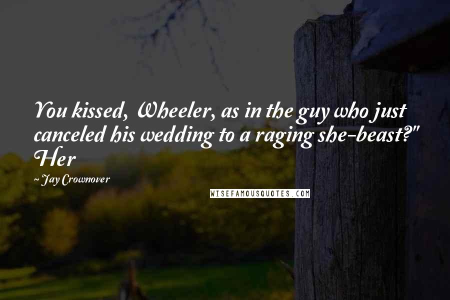 Jay Crownover Quotes: You kissed, Wheeler, as in the guy who just canceled his wedding to a raging she-beast?" Her