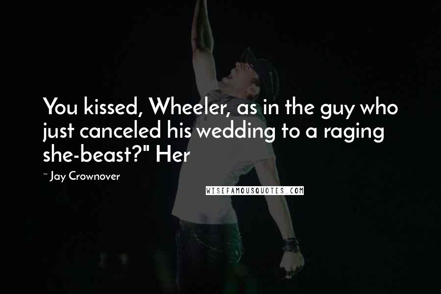 Jay Crownover Quotes: You kissed, Wheeler, as in the guy who just canceled his wedding to a raging she-beast?" Her