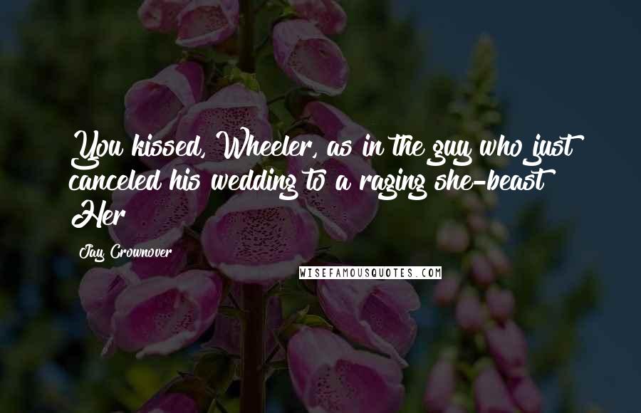 Jay Crownover Quotes: You kissed, Wheeler, as in the guy who just canceled his wedding to a raging she-beast?" Her