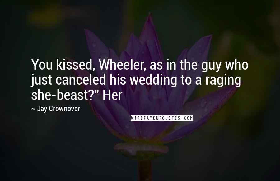 Jay Crownover Quotes: You kissed, Wheeler, as in the guy who just canceled his wedding to a raging she-beast?" Her