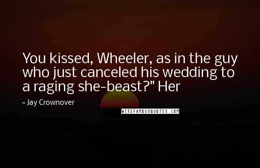 Jay Crownover Quotes: You kissed, Wheeler, as in the guy who just canceled his wedding to a raging she-beast?" Her