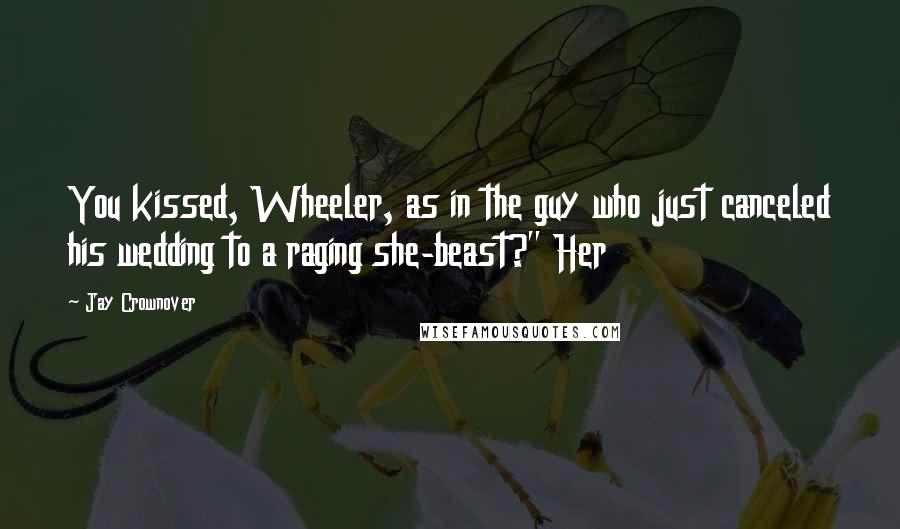 Jay Crownover Quotes: You kissed, Wheeler, as in the guy who just canceled his wedding to a raging she-beast?" Her