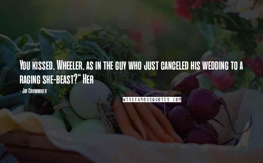 Jay Crownover Quotes: You kissed, Wheeler, as in the guy who just canceled his wedding to a raging she-beast?" Her