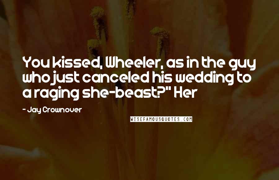 Jay Crownover Quotes: You kissed, Wheeler, as in the guy who just canceled his wedding to a raging she-beast?" Her