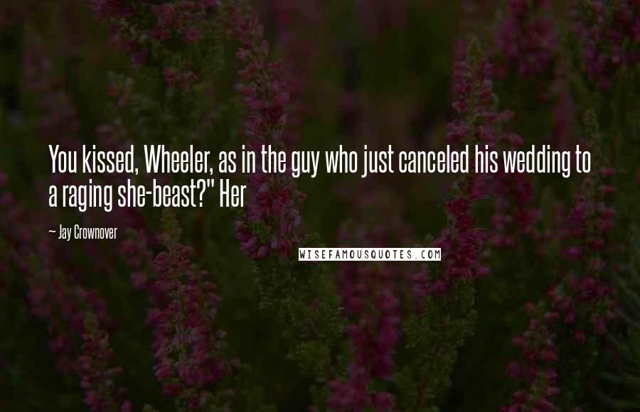 Jay Crownover Quotes: You kissed, Wheeler, as in the guy who just canceled his wedding to a raging she-beast?" Her