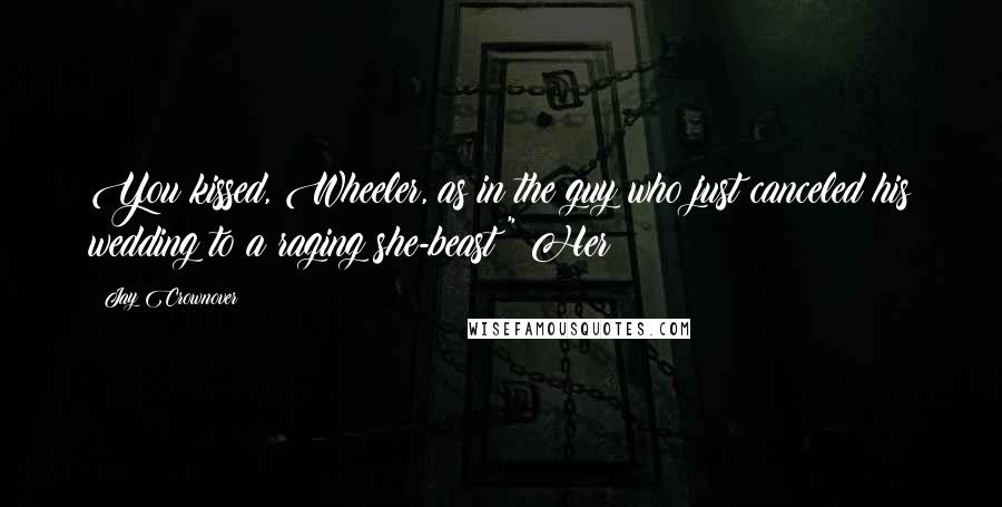 Jay Crownover Quotes: You kissed, Wheeler, as in the guy who just canceled his wedding to a raging she-beast?" Her