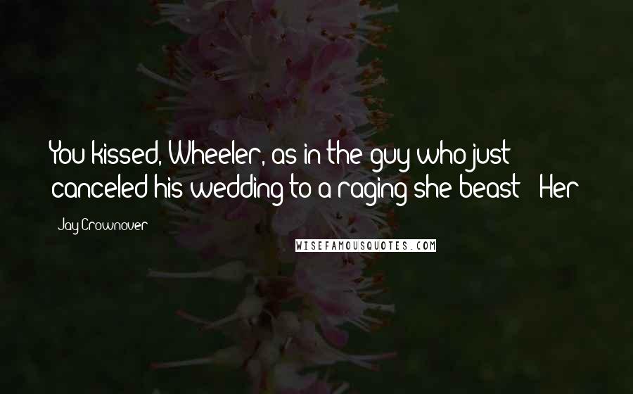 Jay Crownover Quotes: You kissed, Wheeler, as in the guy who just canceled his wedding to a raging she-beast?" Her